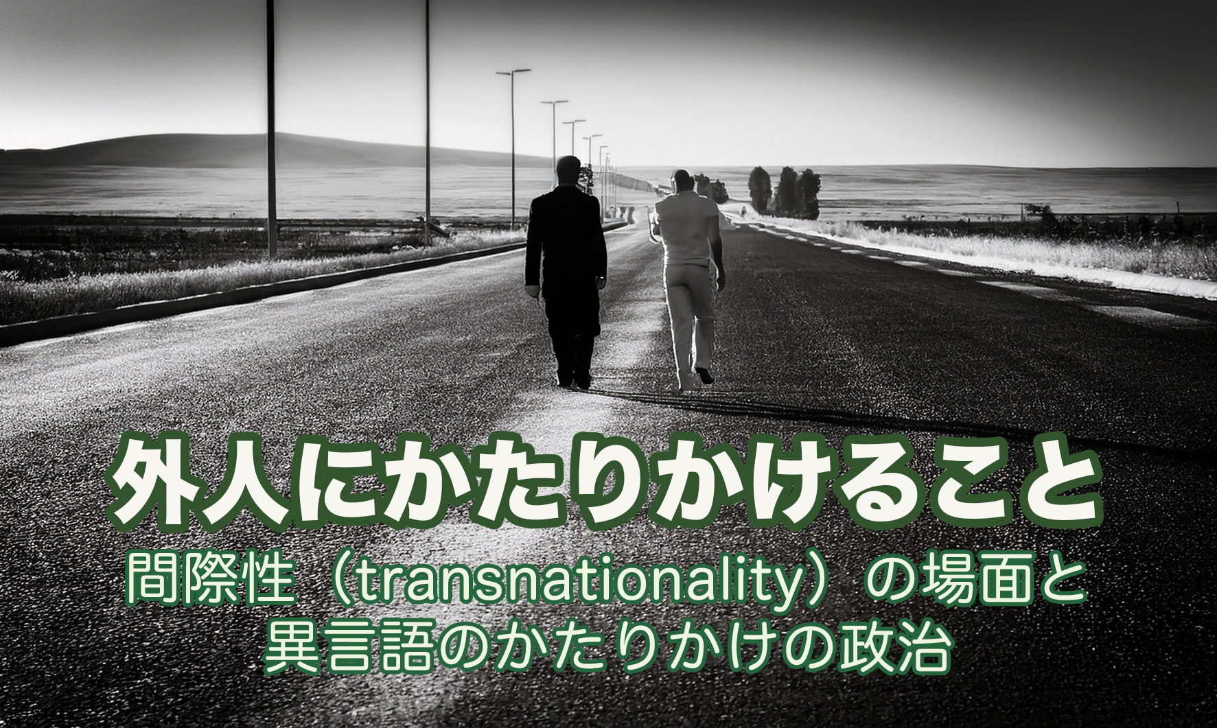 国境が決める他者との関わり方（「外人にかたりかけることー間際性（transnationally)の場面と異言語のかたりかけの政治」酒井直樹先生）